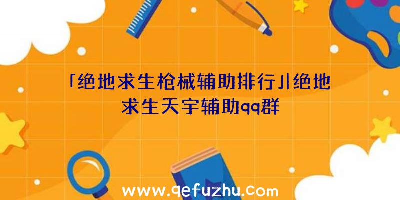 「绝地求生枪械辅助排行」|绝地求生天宇辅助qq群